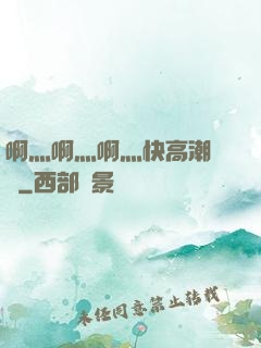 啊灬啊灬啊灬快高潮視頻