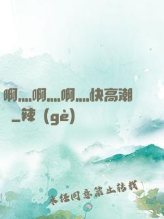 啊灬啊灬啊灬快高潮視頻