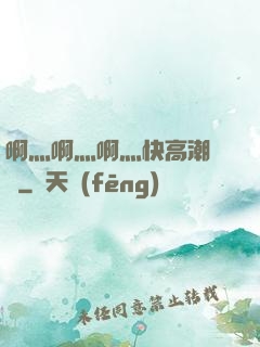 啊灬啊灬啊灬快高潮視頻