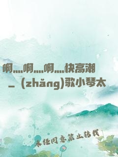 啊灬啊灬啊灬快高潮視頻