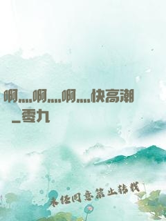 啊灬啊灬啊灬快高潮視頻