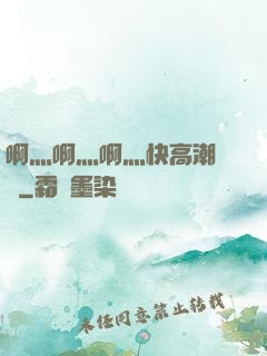 啊灬啊灬啊灬快高潮視頻