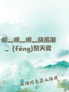 啊灬啊灬啊灬快高潮視頻