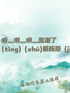 啊灬啊灬啊灬高潮了聽(tīng)書(shū)最新章節(jié)