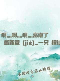 啊灬啊灬啊灬高潮了聽書最新章節(jié)