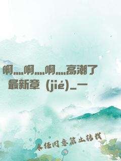 啊灬啊灬啊灬高潮了聽書最新章節(jié)
