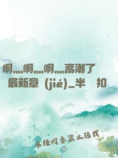 啊灬啊灬啊灬高潮了聽書最新章節(jié)