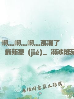 啊灬啊灬啊灬高潮了聽書最新章節(jié)