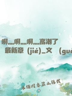 啊灬啊灬啊灬高潮了聽書最新章節(jié)