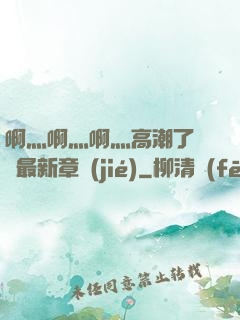 啊灬啊灬啊灬高潮了聽書最新章節(jié)