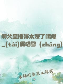 啊父皇插得太深了哦嗯