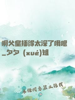 啊父皇插得太深了哦嗯