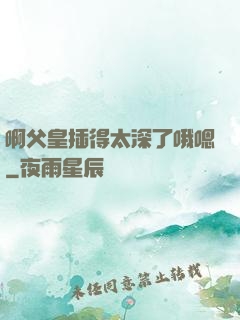 啊父皇插得太深了哦嗯