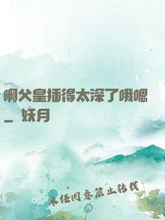 啊父皇插得太深了哦嗯