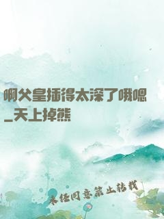 啊父皇插得太深了哦嗯