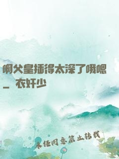 啊父皇插得太深了哦嗯