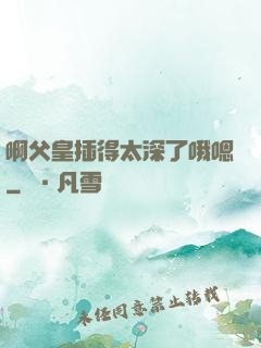 啊父皇插得太深了哦嗯