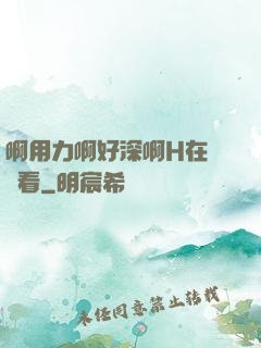 啊用力啊好深啊H在線觀看