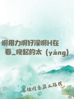 啊用力啊好深啊H在線觀看