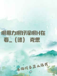 啊用力啊好深啊H在線觀看