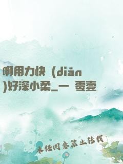 啊用力快點(diǎn)好深小柔