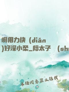 啊用力快點(diǎn)好深小柔