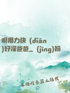 啊用力快點(diǎn)好深爸爸