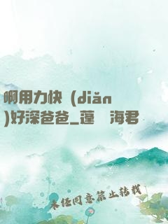 啊用力快點(diǎn)好深爸爸