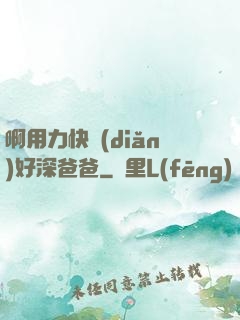啊用力快點(diǎn)好深爸爸