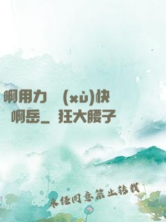 啊用力繼續(xù)快點啊岳