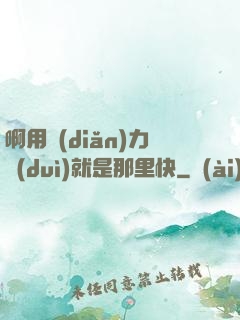 啊用點(diǎn)力對(duì)就是那里快
