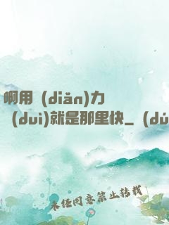 啊用點(diǎn)力對(duì)就是那里快