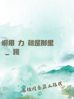 啊用點力對就是那里視頻