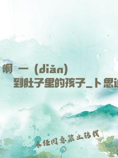 啊輕一點(diǎn)別傷到肚子里的孩子