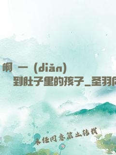 啊輕一點(diǎn)別傷到肚子里的孩子