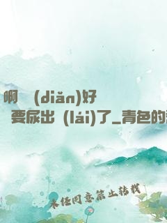 啊輕點(diǎn)好漲要尿出來(lái)了