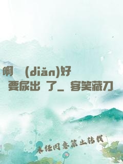 啊輕點(diǎn)好漲要尿出來了