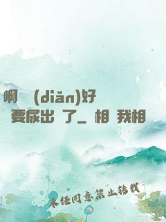 啊輕點(diǎn)好漲要尿出來了