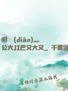 啊輕點(diǎn)灬公大JI巴又大又