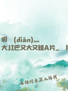 啊輕點(diǎn)灬大JI巴又大又粗A片