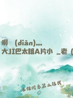 啊輕點(diǎn)灬大JI巴太粗A片小說