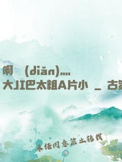 啊輕點(diǎn)灬大JI巴太粗A片小說