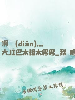 啊輕點(diǎn)灬大JI巴太粗太男男