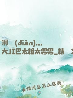 啊輕點(diǎn)灬大JI巴太粗太男男
