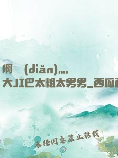 啊輕點(diǎn)灬大JI巴太粗太男男