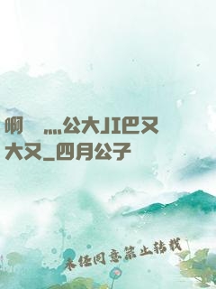 啊輕點灬公大JI巴又大又