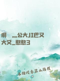 啊輕點灬公大JI巴又大又