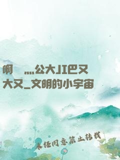 啊輕點灬公大JI巴又大又