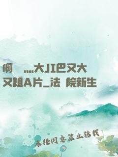 啊輕點灬大JI巴又大又粗A片