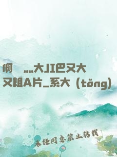 啊輕點灬大JI巴又大又粗A片
